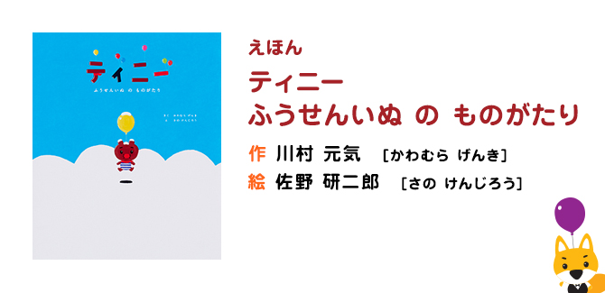 えほん ティニー ふうせんいぬ の ものがたり 作 川村 元気[かわむら げんき] 絵 佐野 研二郎 [さの けんじろう]